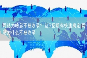 网站为啥总不被收录？这5招帮你快速搞定|网站为什么不被收录