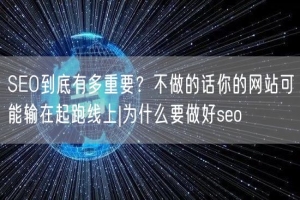 SEO到底有多重要？不做的话你的网站可能输在起跑线上|为什么要做好seo